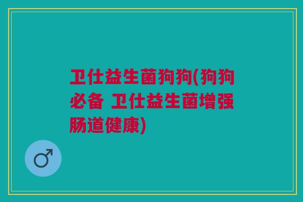 卫仕益生菌狗狗(狗狗必备 卫仕益生菌增强肠道健康) 卫仕益生菌狗狗(狗狗必备 卫仕益生菌增强肠道健康)