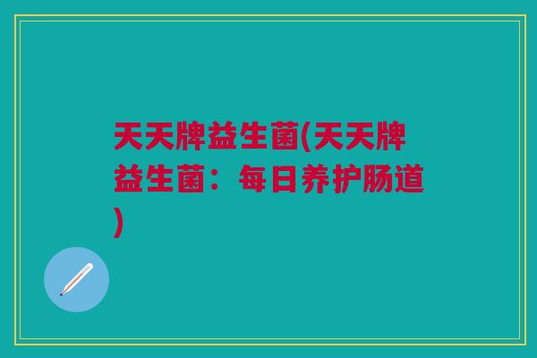天天牌益生菌(天天牌益生菌:每日养护肠道)