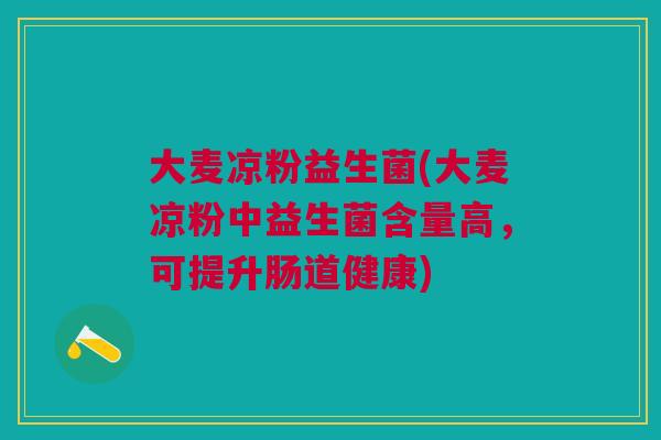 大麦凉粉益生菌(大麦凉粉中益生菌含量高，可提升肠道健康)