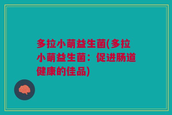 多拉小萌益生菌(多拉小萌益生菌:促进肠道健康的佳品)