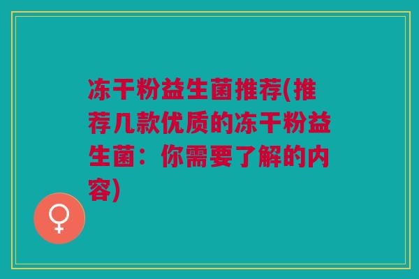 冻干粉益生菌推荐(推荐几款优质的冻干粉益生菌:你需要了解的内容) 冻干粉益生菌推荐(推荐几款优质的冻干粉益生菌:你需要了解的内容)