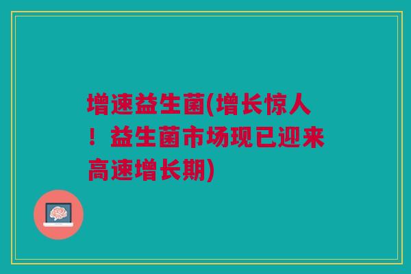 增速益生菌(增长惊人!益生菌市场现已迎来高速增长期)