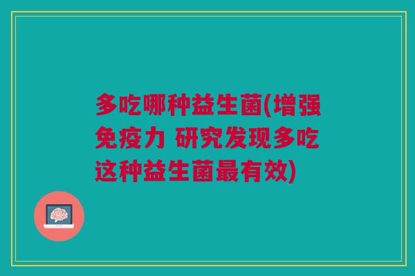 多吃哪种益生菌(增强免疫力 研究发现多吃这种益生菌最有效)