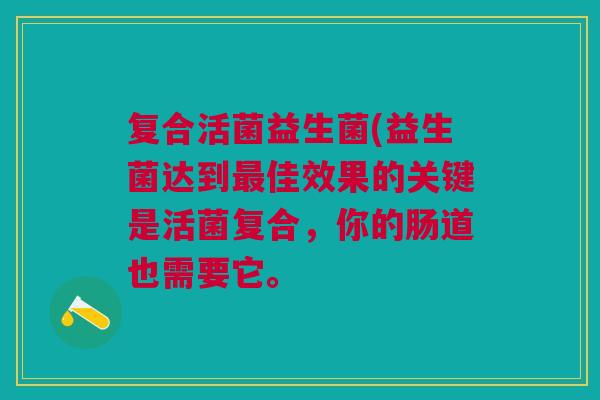 复合活菌益生菌(益生菌达到最佳效果的关键是活菌复合，你的肠道也需要它。