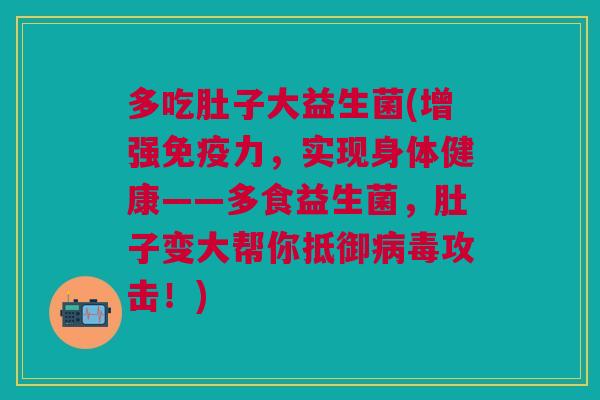 多吃肚子大益生菌(增强免疫力,实现身体健康——多食益生菌,肚子变大帮你抵御病毒攻击!)