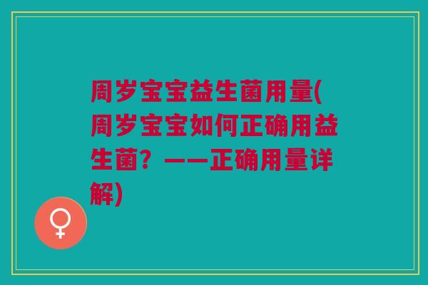 周岁宝宝益生菌用量(周岁宝宝如何正确用益生菌?——正确用量详解) 周岁宝宝益生菌用量(周岁宝宝如何正确用益生菌?——正确用量详解)