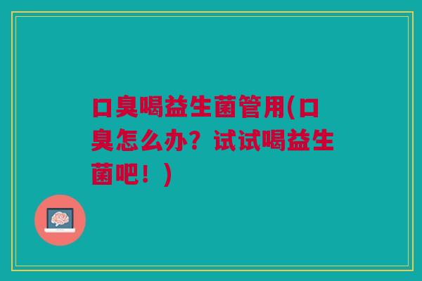 喝益生菌管用(怎么办?试试喝益生菌吧!) 喝益生菌管用(怎么办?试试喝益生菌吧!)