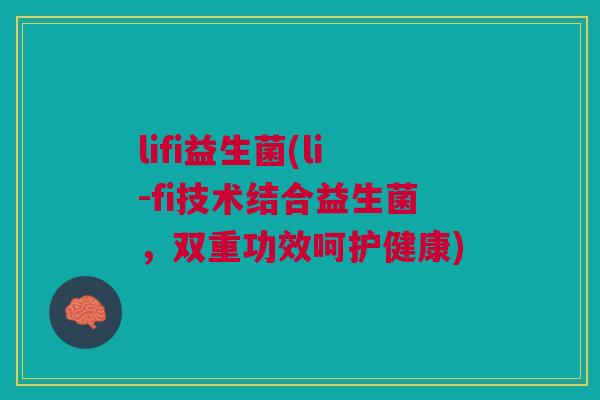 lifi益生菌(li-fi技术结合益生菌，双重功效呵护健康)