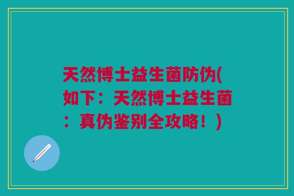 天然博士益生菌防伪(如下:天然博士益生菌:真伪鉴别全攻略!)