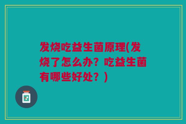 发烧吃益生菌原理(发烧了怎么办?吃益生菌有哪些好处?)