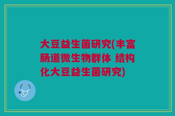 大豆益生菌研究(丰富肠道微生物群体 结构化大豆益生菌研究)