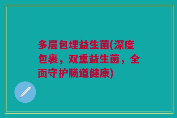 多层包埋益生菌(深度包裹,双重益生菌,全面守护肠道健康)