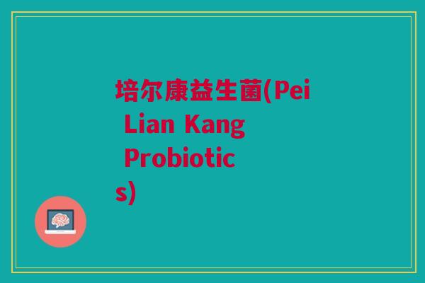 培尔康益生菌(Pei Lian Kang Probiotics) 培尔康益生菌(Pei Lian Kang Probiotics)