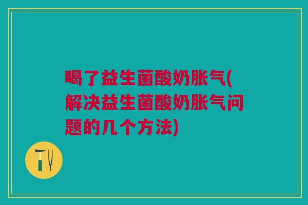 喝了益生菌酸奶(解决益生菌酸奶问题的几个方法)
