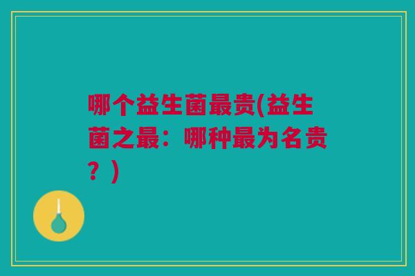 哪个益生菌最贵(益生菌之最：哪种最为名贵？)