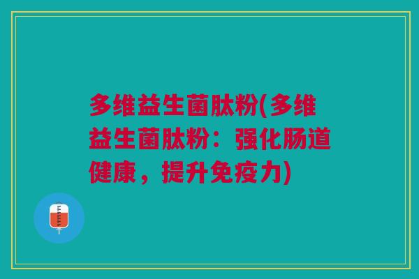 多维益生菌肽粉(多维益生菌肽粉:强化肠道健康,提升免疫力)