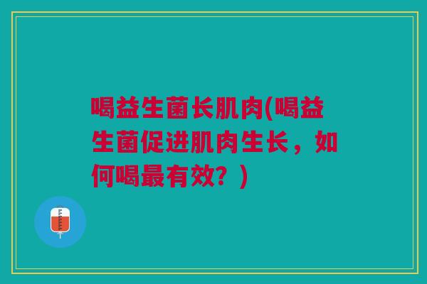 喝益生菌长肌肉(喝益生菌促进肌肉生长,如何喝有效?) 喝益生菌长肌肉(喝益生菌促进肌肉生长,如何喝有效?)