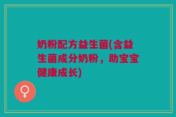 奶粉配方益生菌(含益生菌成分奶粉,助宝宝健康成长) 奶粉配方益生菌(含益生菌成分奶粉,助宝宝健康成长)