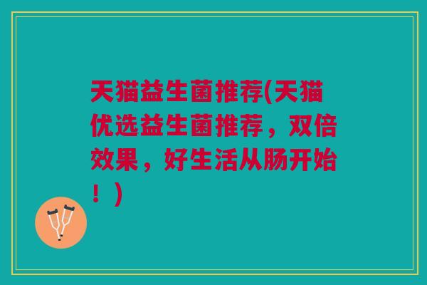 天猫益生菌推荐(天猫优选益生菌推荐,双倍效果,好生活从肠开始!)