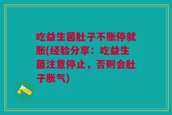 吃益生菌肚子不胀停就胀(经验分享:吃益生菌注意停止,否则会肚子) 吃益生菌肚子不胀停就胀(经验分享:吃益生菌注意停止,否则会肚子)