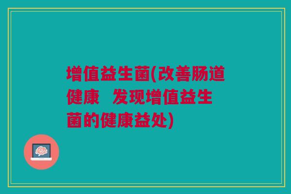 增值益生菌(改善肠道健康 发现增值益生菌的健康益处)