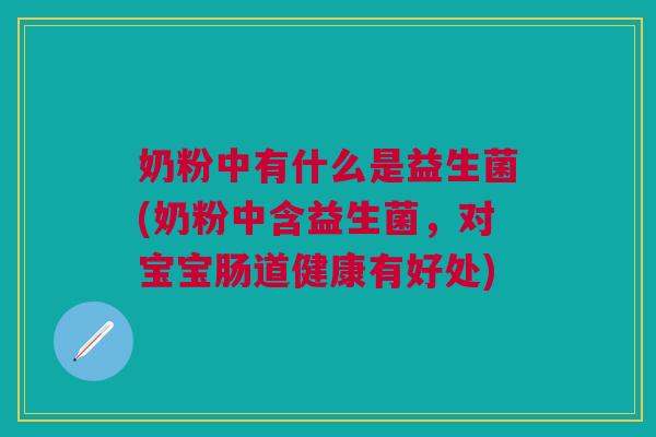 奶粉中有什么是益生菌(奶粉中含益生菌,对宝宝肠道健康有好处)