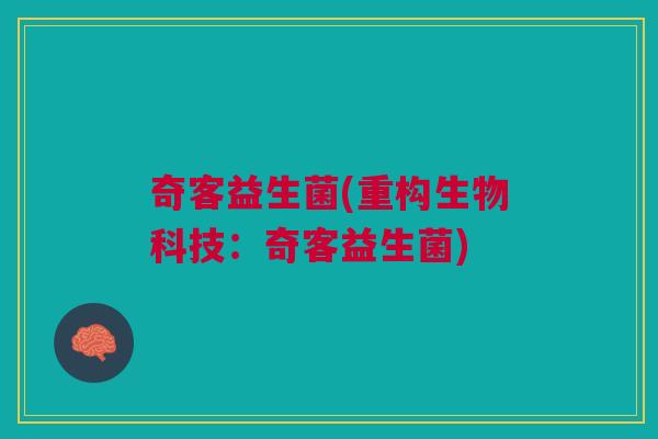 奇客益生菌(重构生物科技:奇客益生菌) 奇客益生菌(重构生物科技:奇客益生菌)