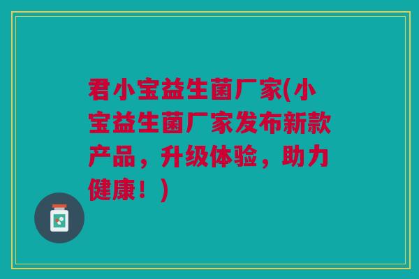 君小宝益生菌厂家(小宝益生菌厂家发布新款产品,升级体验,助力健康!)