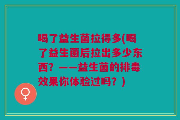 喝了益生菌拉得多(喝了益生菌后拉出多少东西？——益生菌的排毒效果你体验过吗？)