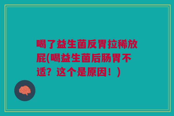 喝了益生菌反胃拉稀放屁(喝益生菌后肠胃不适?这个是原因!)