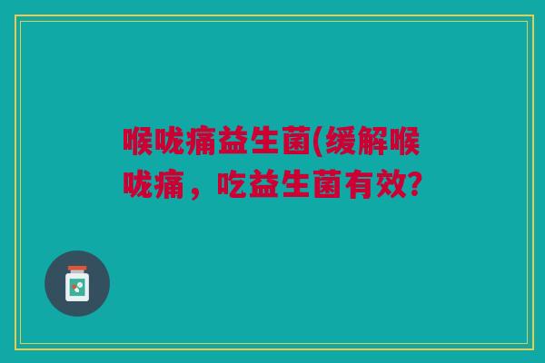 喉咙痛益生菌(缓解喉咙痛,吃益生菌有效?