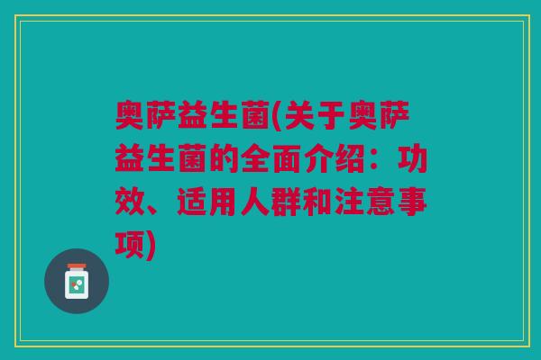 奥萨益生菌(关于奥萨益生菌的全面介绍:功效、适用人群和注意事项)