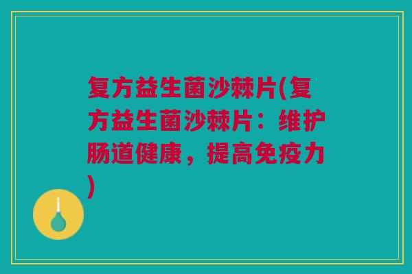 复方益生菌沙棘片(复方益生菌沙棘片:维护肠道健康,提高免疫力)