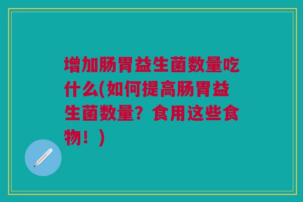 增加肠胃益生菌数量吃什么(如何提高肠胃益生菌数量?食用这些食物!) 增加肠胃益生菌数量吃什么(如何提高肠胃益生菌数量?食用这些食物!)