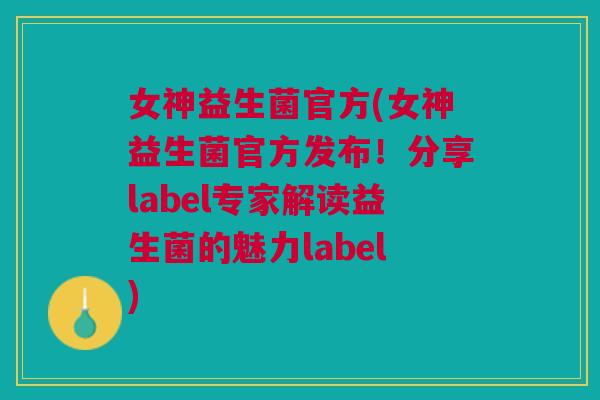 女神益生菌官方(女神益生菌官方发布!分享label专家解读益生菌的魅力label)