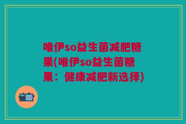唯伊so益生菌糖果(唯伊so益生菌糖果:健康新选择) 唯伊so益生菌糖果(唯伊so益生菌糖果:健康新选择)