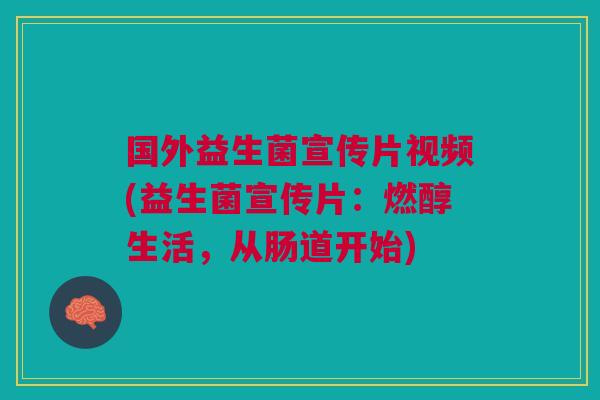 国外益生菌宣传片视频(益生菌宣传片:燃醇生活,从肠道开始) 国外益生菌宣传片视频(益生菌宣传片:燃醇生活,从肠道开始)