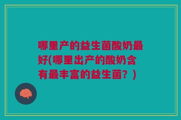 哪里产的益生菌酸奶最好(哪里出产的酸奶含有最丰富的益生菌？)