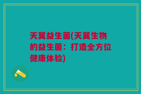 天翼益生菌(天翼生物的益生菌:打造全方位健康体验)