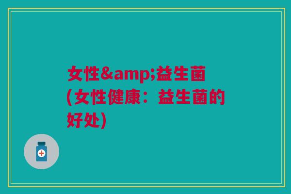 女性&益生菌(女性健康:益生菌的好处)