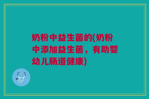 奶粉中益生菌的(奶粉中添加益生菌,有助婴幼儿肠道健康) 奶粉中益生菌的(奶粉中添加益生菌,有助婴幼儿肠道健康)