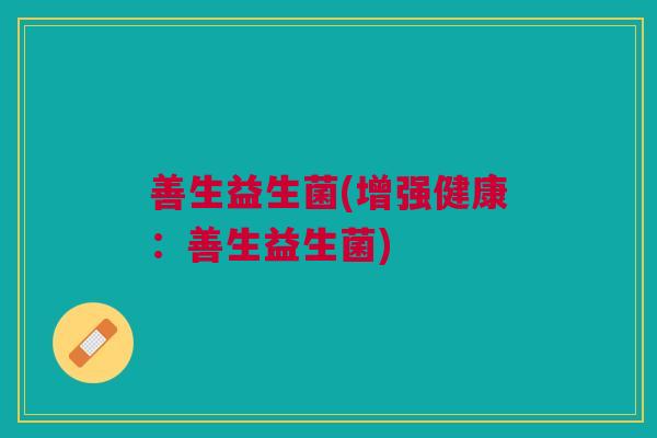 善生益生菌(增强健康:善生益生菌)