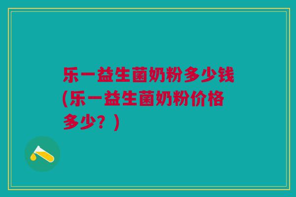 乐一益生菌奶粉多少钱(乐一益生菌奶粉价格多少?) 乐一益生菌奶粉多少钱(乐一益生菌奶粉价格多少?)