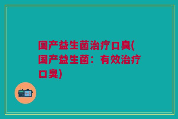 国产益生菌(国产益生菌：有效)