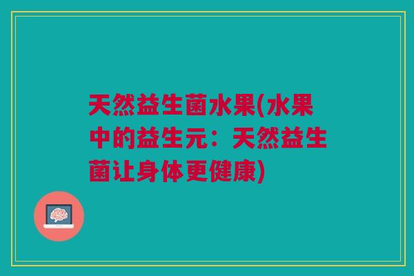 天然益生菌水果(水果中的益生元:天然益生菌让身体更健康) 天然益生菌水果(水果中的益生元:天然益生菌让身体更健康)