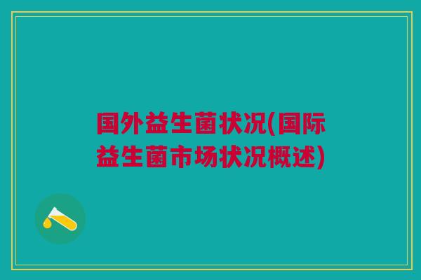 国外益生菌状况(国际益生菌市场状况概述)