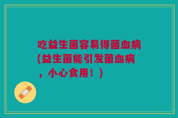 吃益生菌容易得菌(益生菌能引发菌，小心食用！)