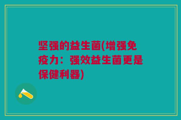坚强的益生菌(增强免疫力：强效益生菌更是保健利器)