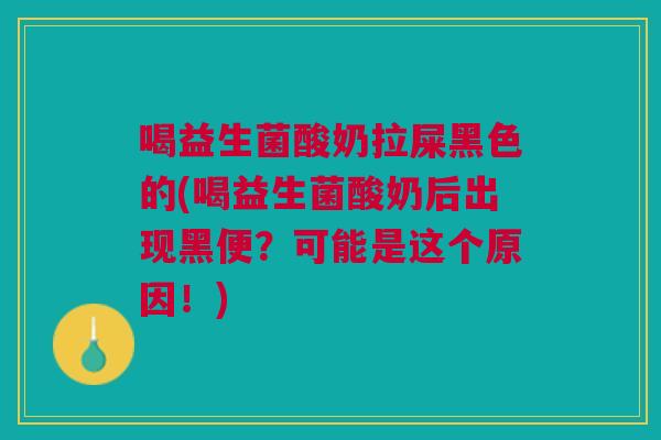 喝益生菌酸奶拉屎黑色的(喝益生菌酸奶后出现黑便?可能是这个原因!) 喝益生菌酸奶拉屎黑色的(喝益生菌酸奶后出现黑便?可能是这个原因!)