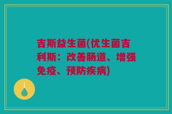 吉斯益生菌(优生菌吉利斯:改善肠道、增强免疫、预防疾病)